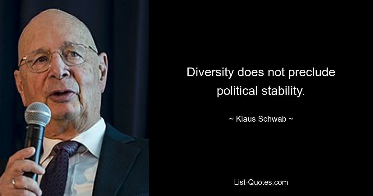 Diversity does not preclude political stability. — © Klaus Schwab