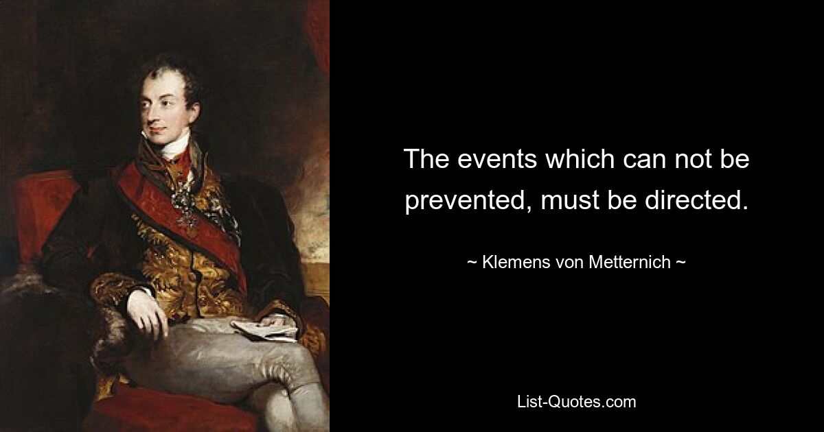 The events which can not be prevented, must be directed. — © Klemens von Metternich