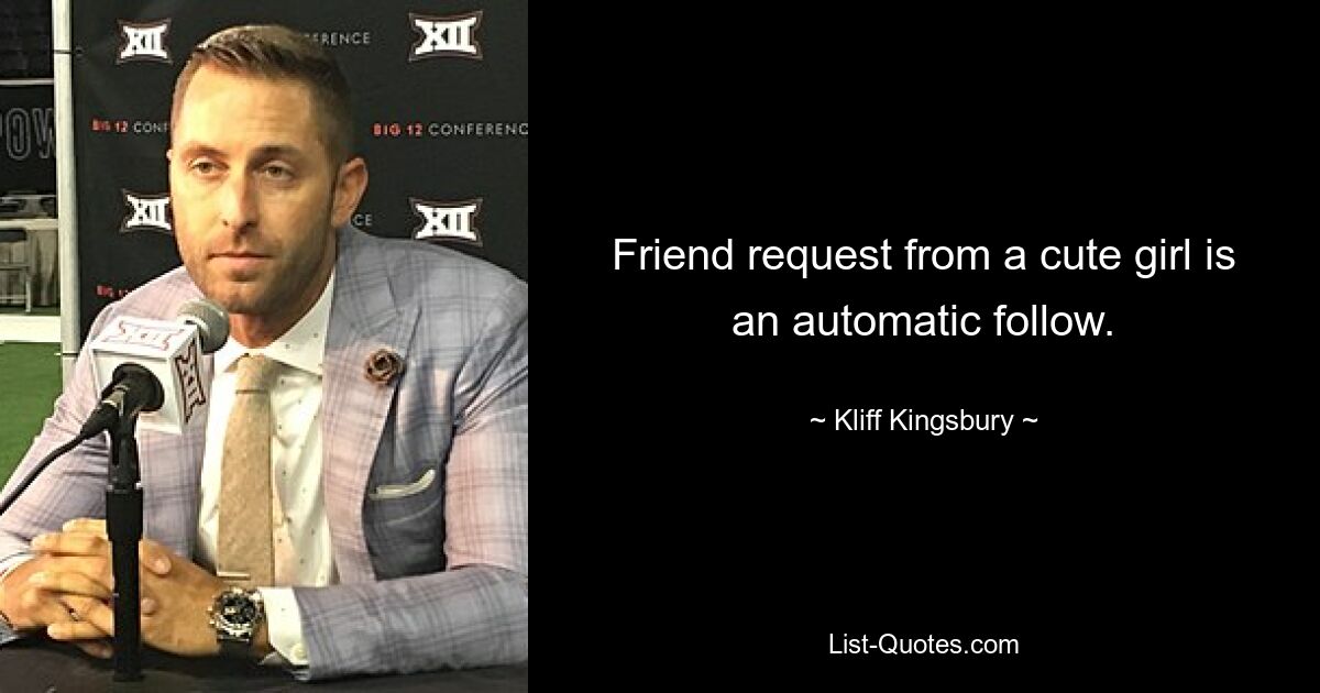 Friend request from a cute girl is an automatic follow. — © Kliff Kingsbury