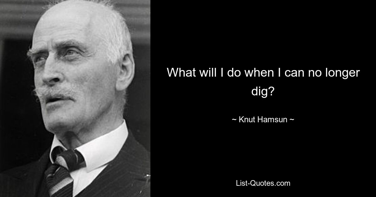 What will I do when I can no longer dig? — © Knut Hamsun