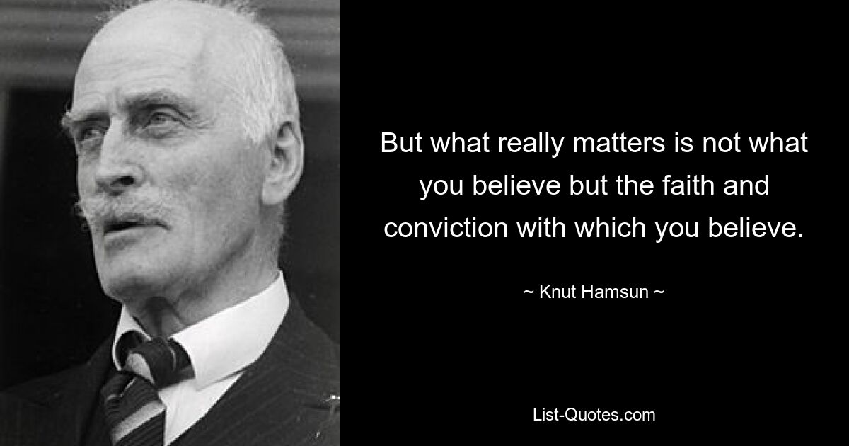 But what really matters is not what you believe but the faith and conviction with which you believe. — © Knut Hamsun