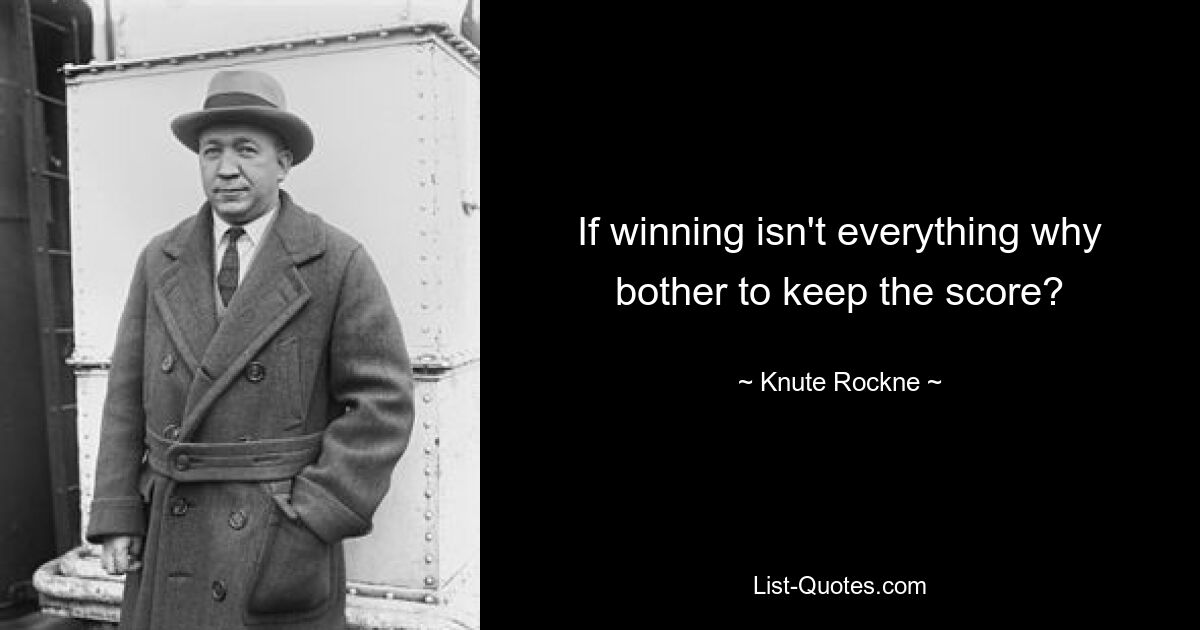 If winning isn't everything why bother to keep the score? — © Knute Rockne