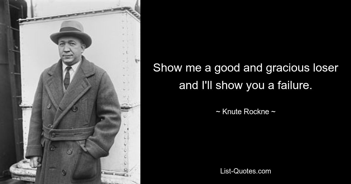 Show me a good and gracious loser and I'll show you a failure. — © Knute Rockne