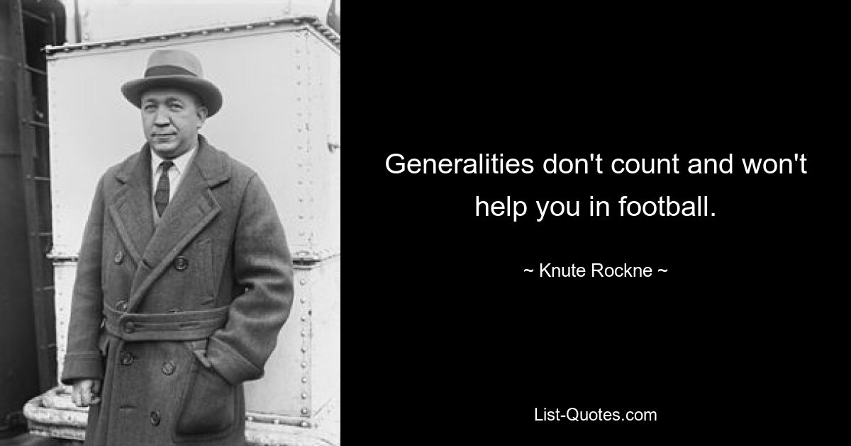 Generalities don't count and won't help you in football. — © Knute Rockne