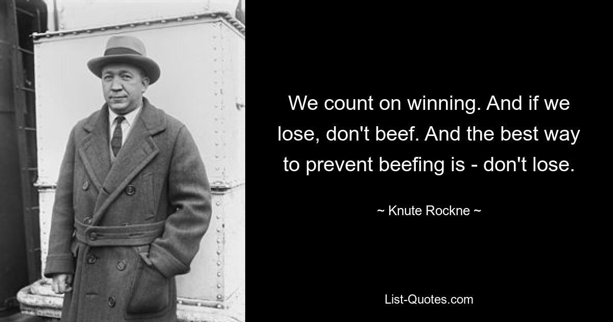 We count on winning. And if we lose, don't beef. And the best way to prevent beefing is - don't lose. — © Knute Rockne