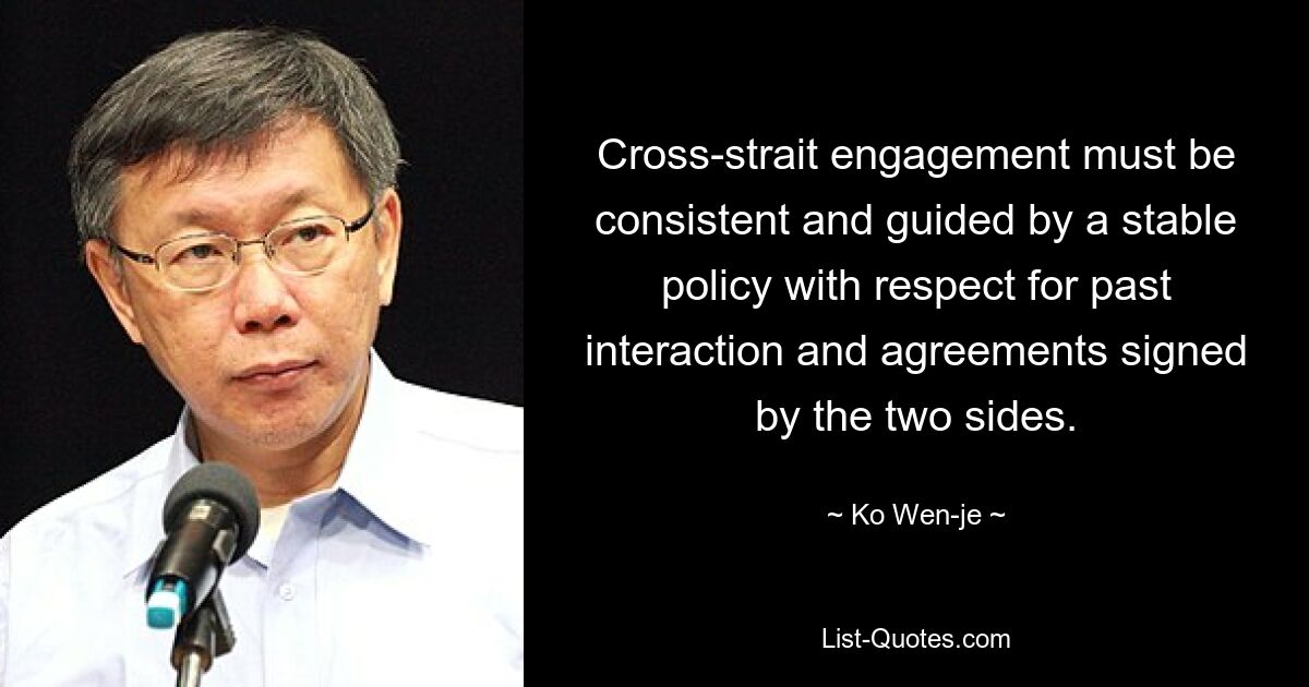 Cross-strait engagement must be consistent and guided by a stable policy with respect for past interaction and agreements signed by the two sides. — © Ko Wen-je