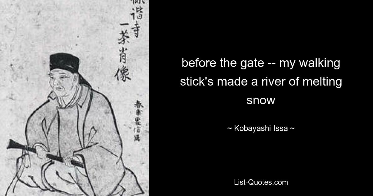 before the gate -- my walking stick's made a river of melting snow — © Kobayashi Issa