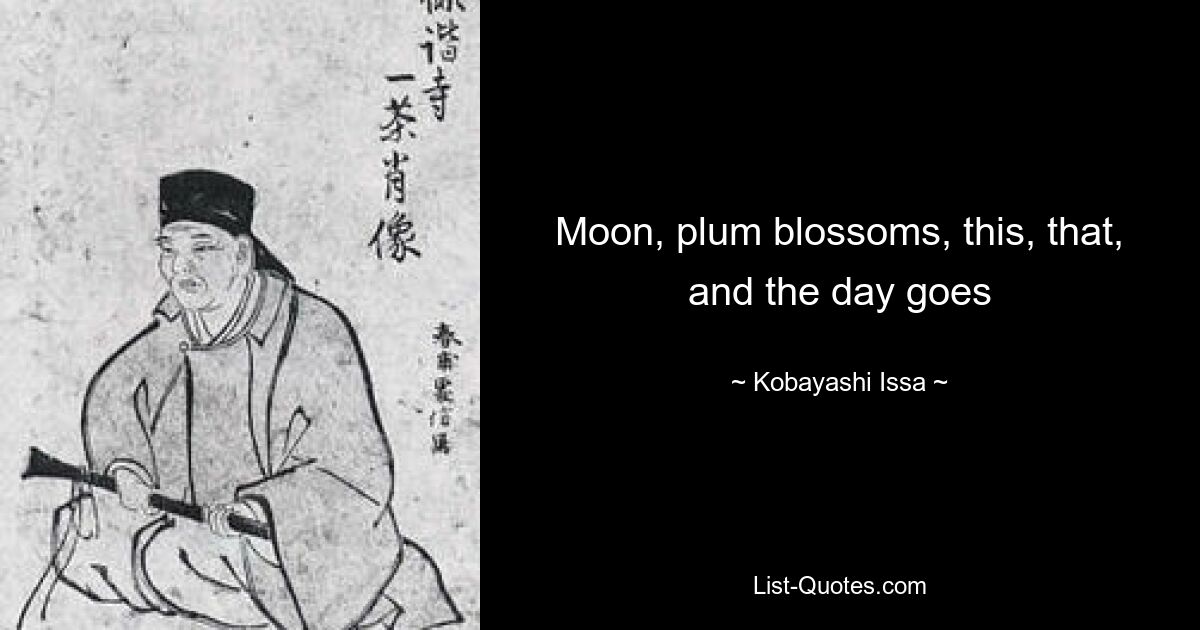 Moon, plum blossoms, this, that, and the day goes — © Kobayashi Issa