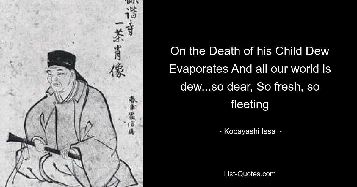 Beim Tod seines Kindes verdunstet der Tau und unsere ganze Welt ist Tau ... so lieb, so frisch, so flüchtig – © Kobayashi Issa