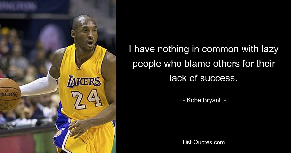 I have nothing in common with lazy people who blame others for their lack of success. — © Kobe Bryant