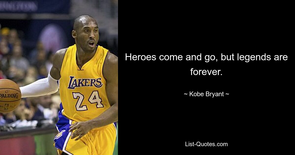 Heroes come and go, but legends are forever. — © Kobe Bryant