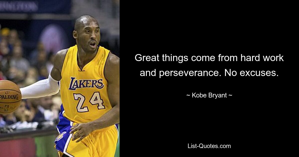 Great things come from hard work and perseverance. No excuses. — © Kobe Bryant