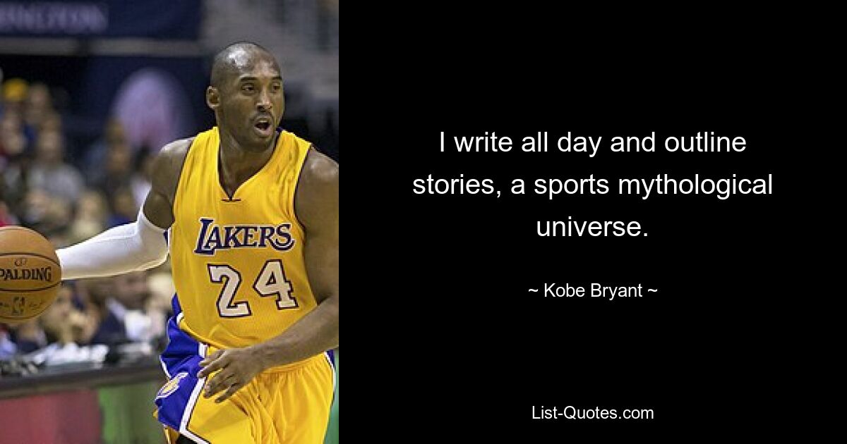 I write all day and outline stories, a sports mythological universe. — © Kobe Bryant