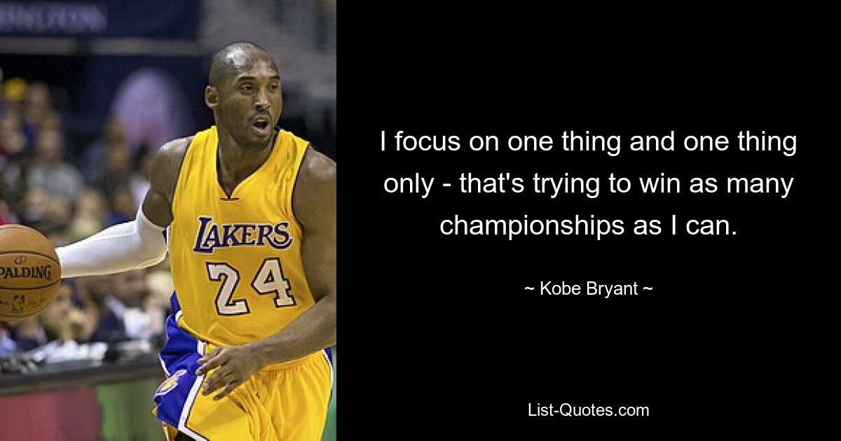 I focus on one thing and one thing only - that's trying to win as many championships as I can. — © Kobe Bryant