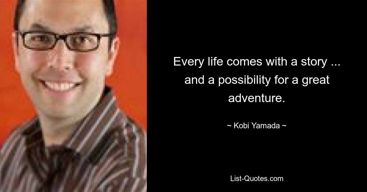 Every life comes with a story ... and a possibility for a great adventure. — © Kobi Yamada