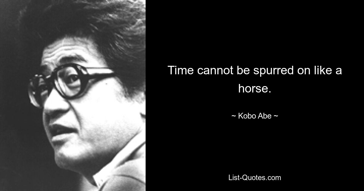 Time cannot be spurred on like a horse. — © Kobo Abe