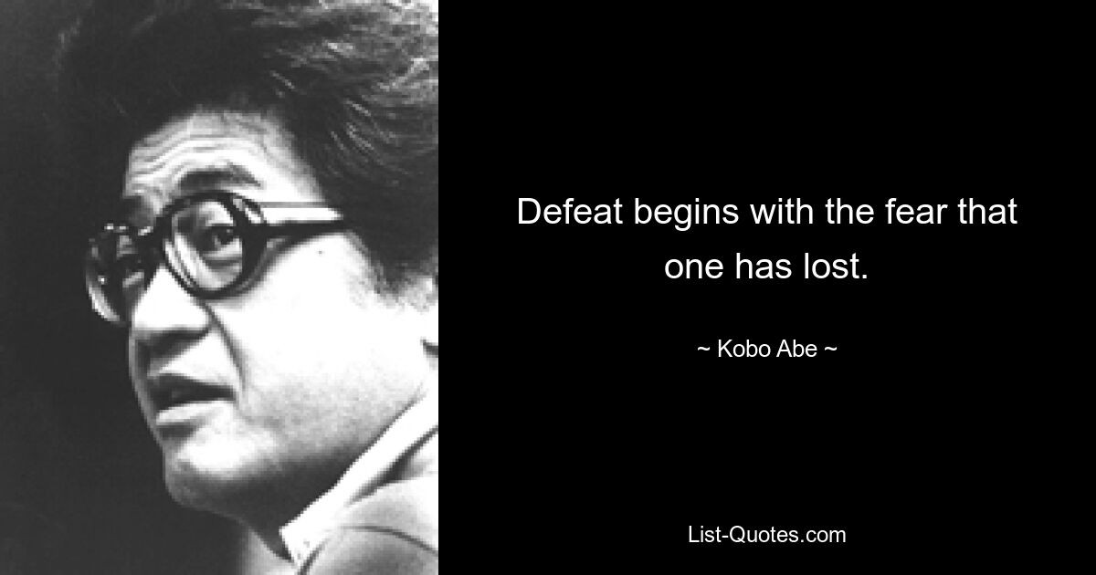 Defeat begins with the fear that one has lost. — © Kobo Abe