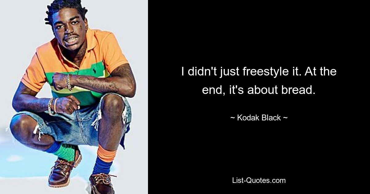 I didn't just freestyle it. At the end, it's about bread. — © Kodak Black