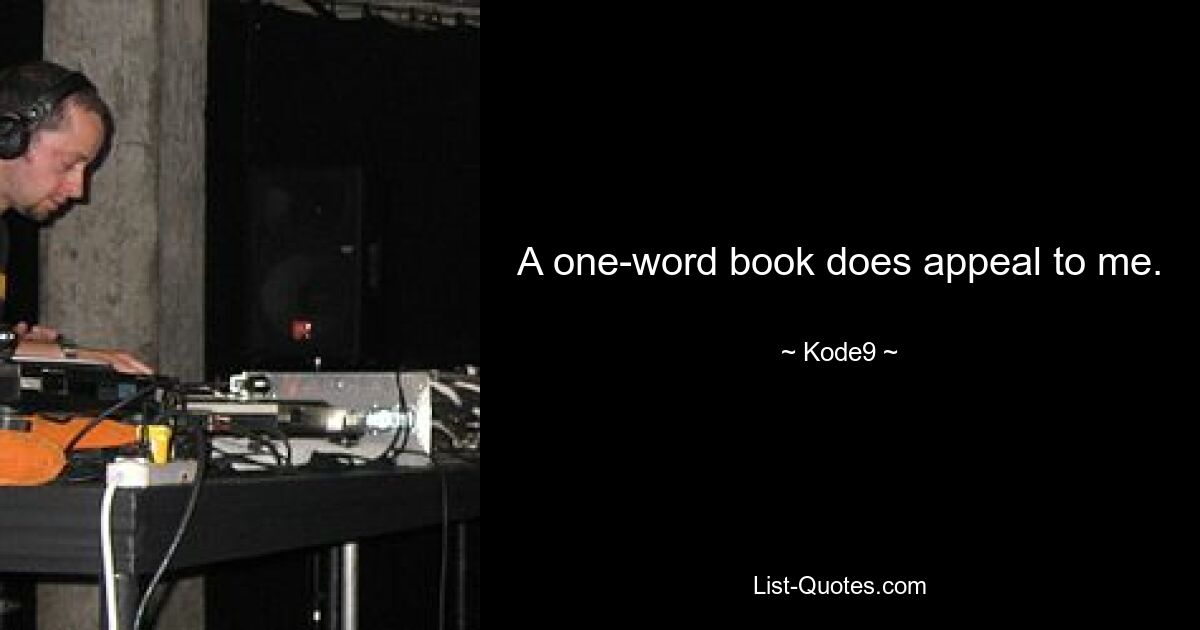 A one-word book does appeal to me. — © Kode9