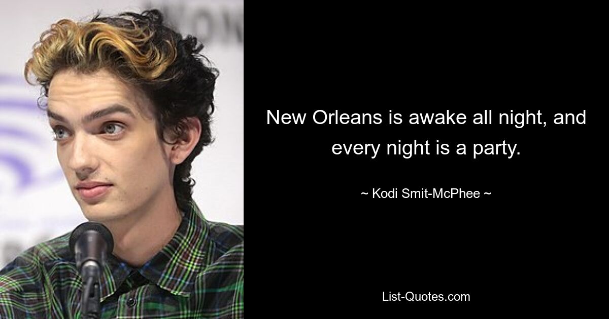 New Orleans is awake all night, and every night is a party. — © Kodi Smit-McPhee