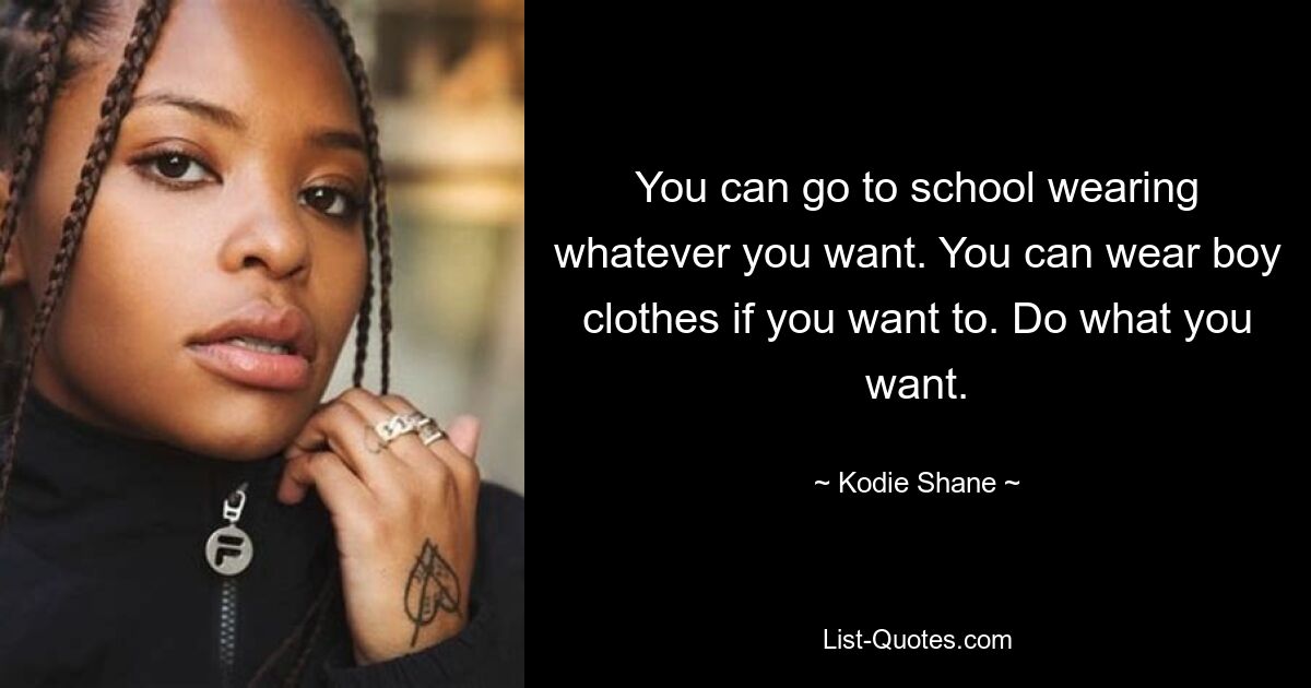 You can go to school wearing whatever you want. You can wear boy clothes if you want to. Do what you want. — © Kodie Shane