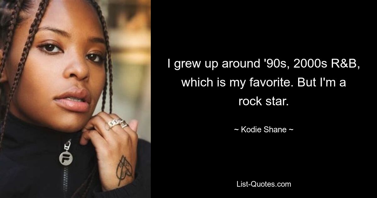 I grew up around '90s, 2000s R&B, which is my favorite. But I'm a rock star. — © Kodie Shane