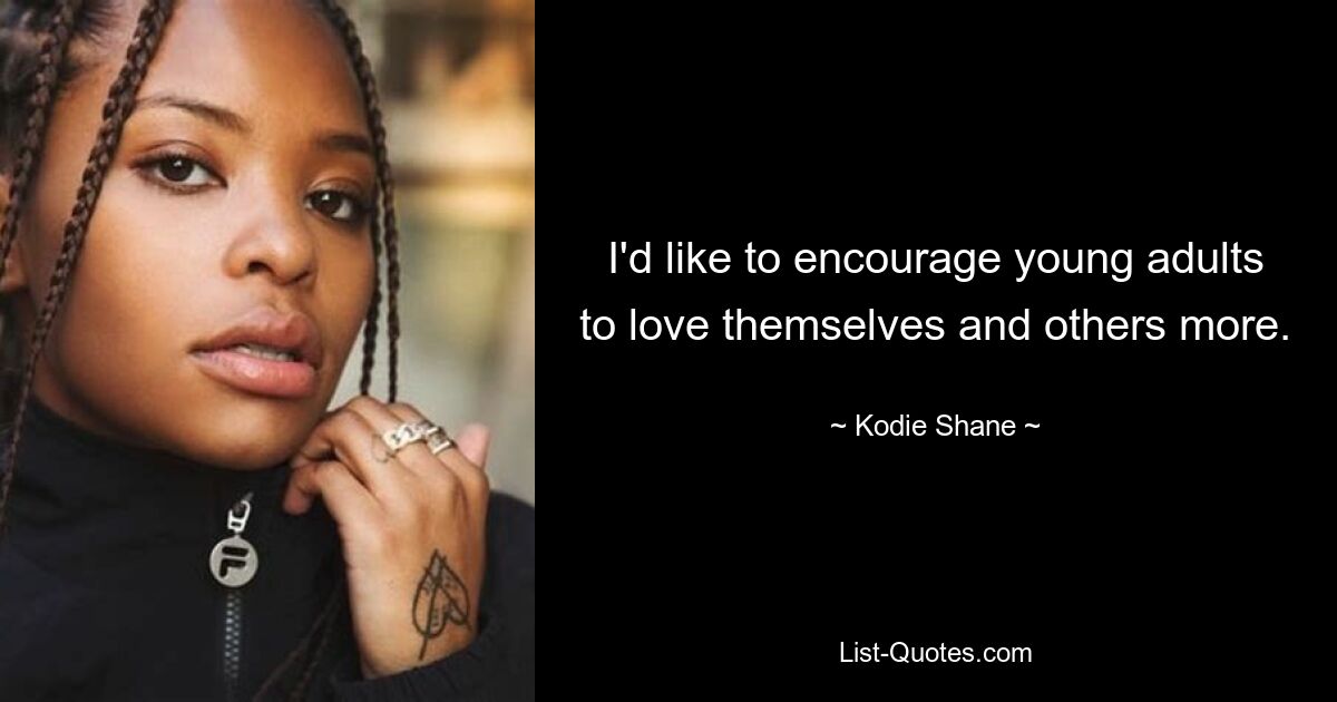 I'd like to encourage young adults to love themselves and others more. — © Kodie Shane