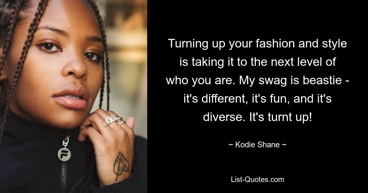 Turning up your fashion and style is taking it to the next level of who you are. My swag is beastie - it's different, it's fun, and it's diverse. It's turnt up! — © Kodie Shane