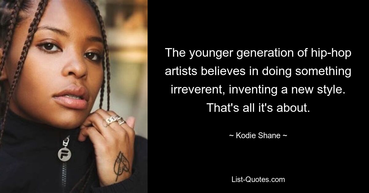 The younger generation of hip-hop artists believes in doing something irreverent, inventing a new style. That's all it's about. — © Kodie Shane