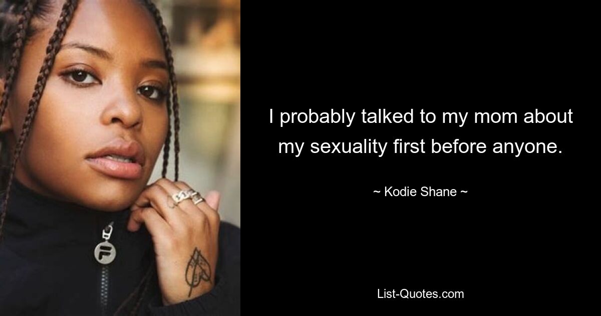 I probably talked to my mom about my sexuality first before anyone. — © Kodie Shane