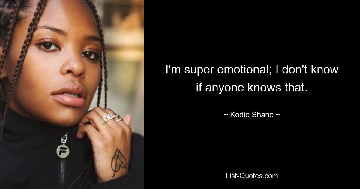 I'm super emotional; I don't know if anyone knows that. — © Kodie Shane