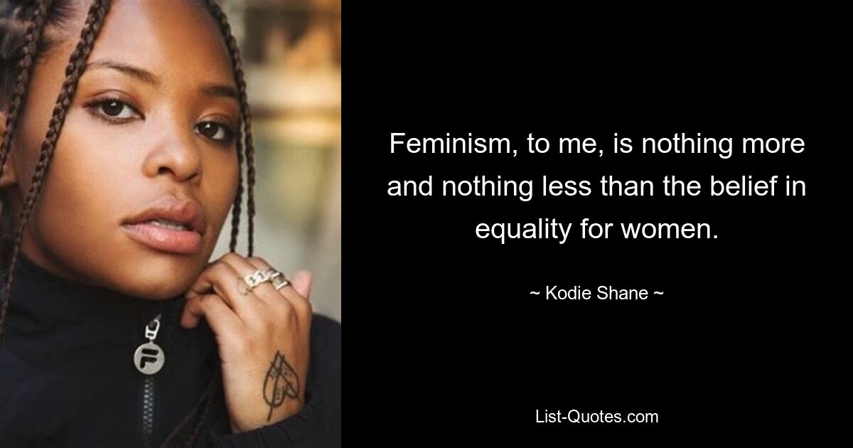 Feminism, to me, is nothing more and nothing less than the belief in equality for women. — © Kodie Shane