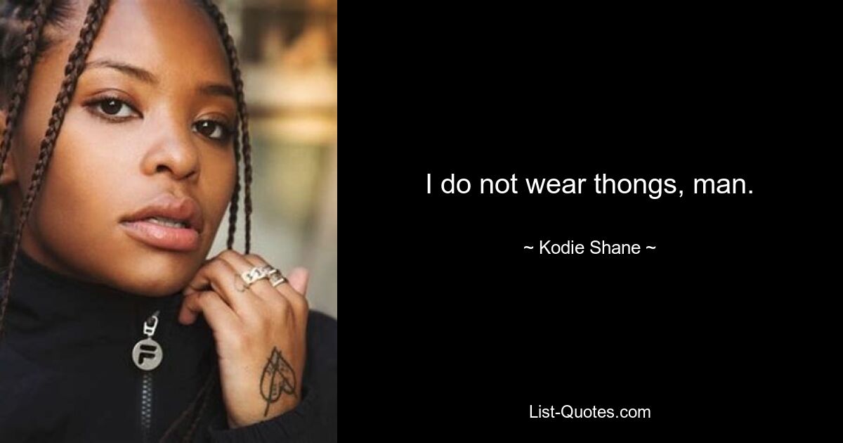 I do not wear thongs, man. — © Kodie Shane