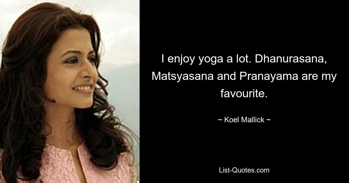 I enjoy yoga a lot. Dhanurasana, Matsyasana and Pranayama are my favourite. — © Koel Mallick