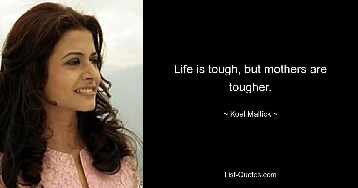 Life is tough, but mothers are tougher. — © Koel Mallick