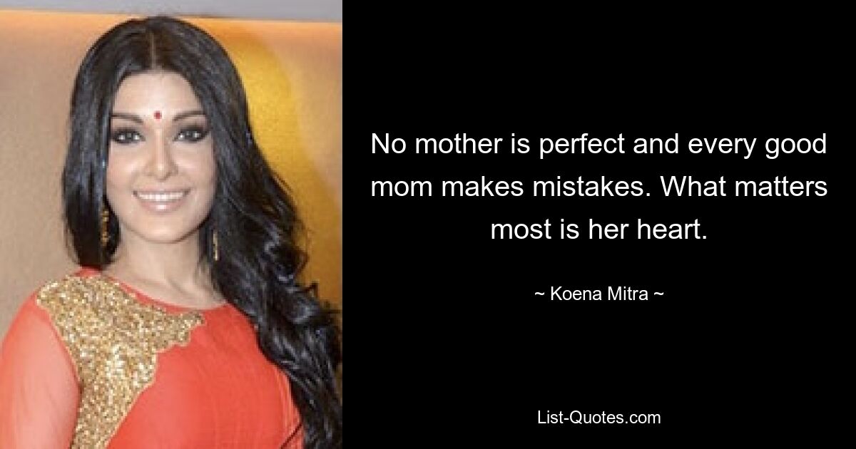 No mother is perfect and every good mom makes mistakes. What matters most is her heart. — © Koena Mitra