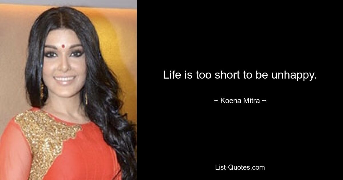 Life is too short to be unhappy. — © Koena Mitra