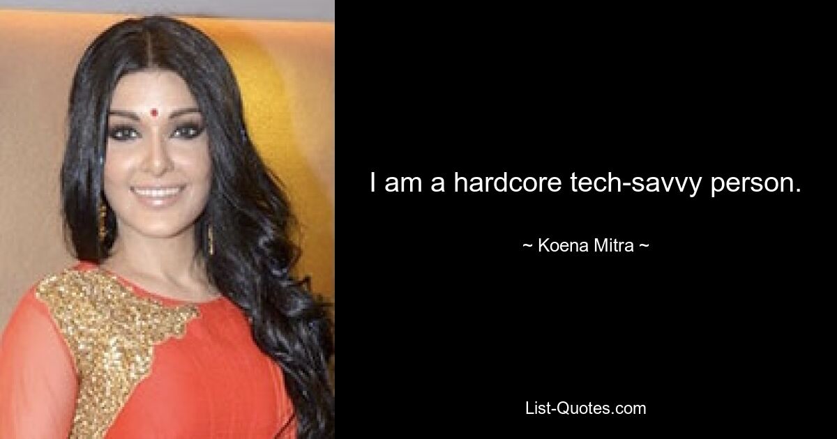 I am a hardcore tech-savvy person. — © Koena Mitra