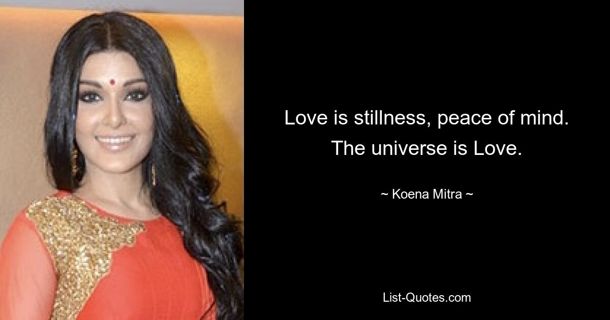 Love is stillness, peace of mind. The universe is Love. — © Koena Mitra