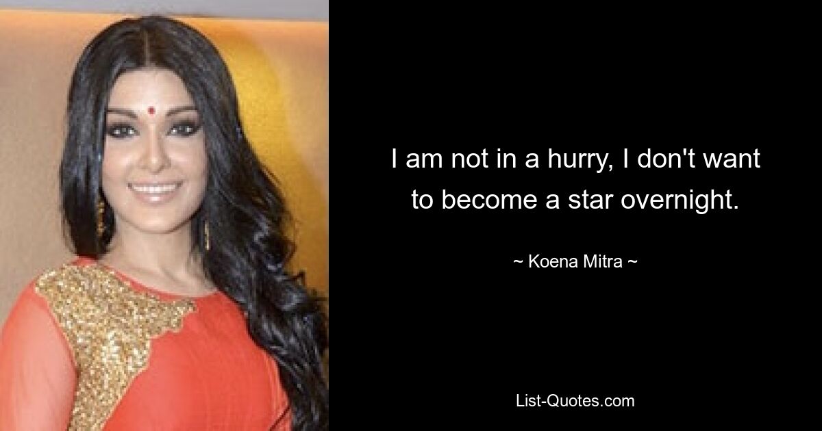 I am not in a hurry, I don't want to become a star overnight. — © Koena Mitra