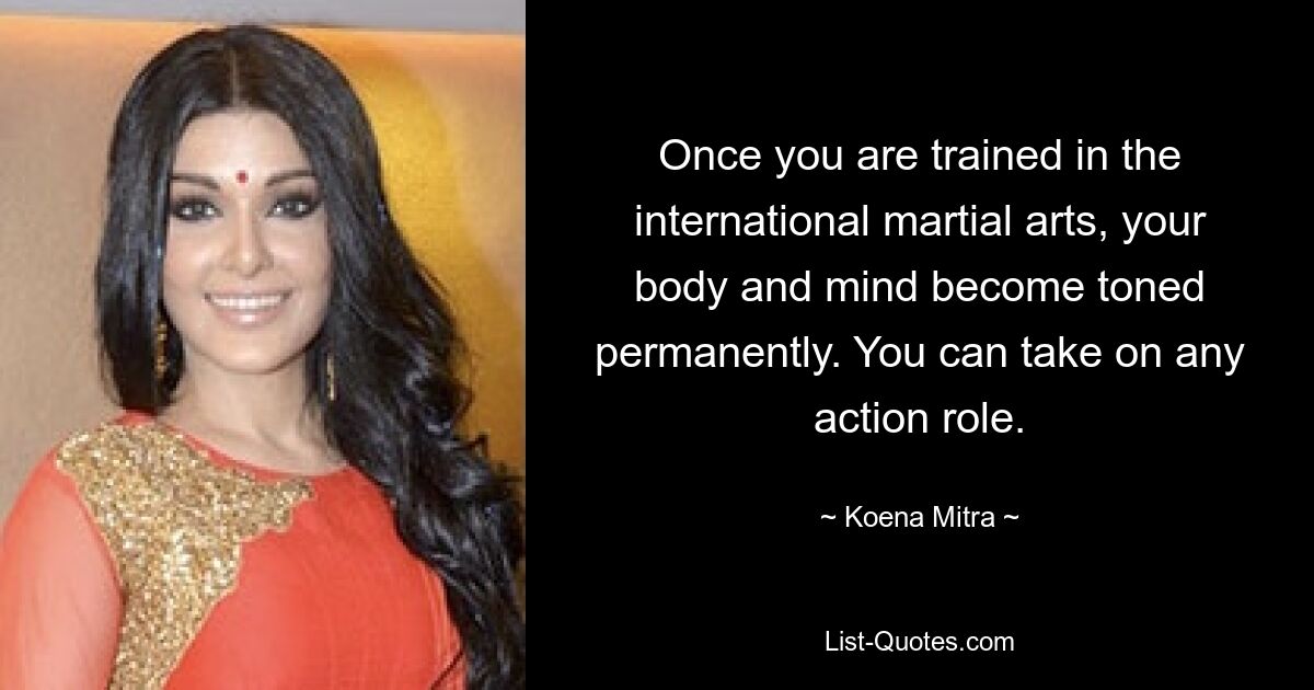 Once you are trained in the international martial arts, your body and mind become toned permanently. You can take on any action role. — © Koena Mitra