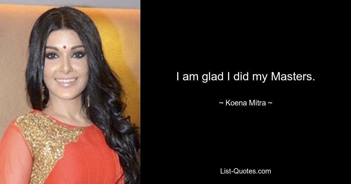 I am glad I did my Masters. — © Koena Mitra