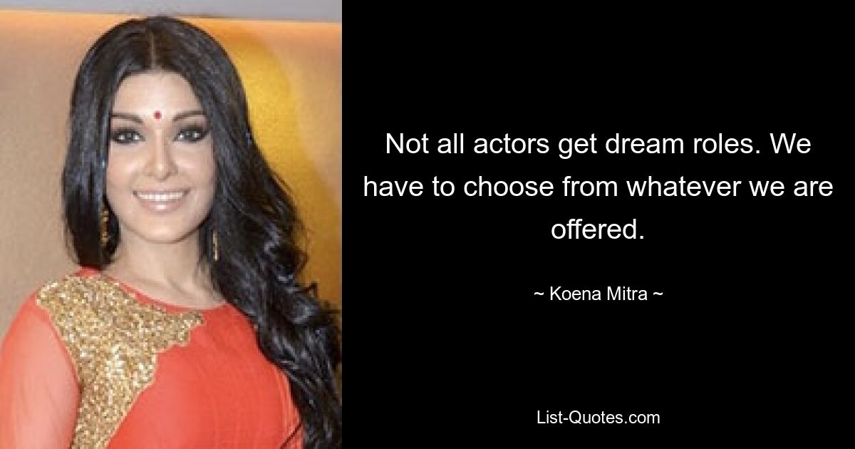 Not all actors get dream roles. We have to choose from whatever we are offered. — © Koena Mitra