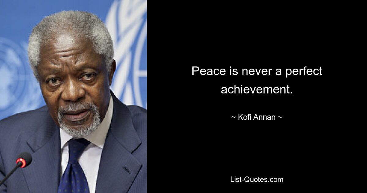 Peace is never a perfect achievement. — © Kofi Annan