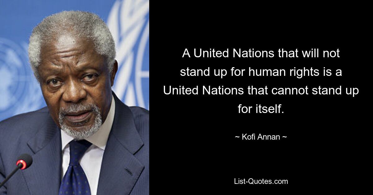 A United Nations that will not stand up for human rights is a United Nations that cannot stand up for itself. — © Kofi Annan