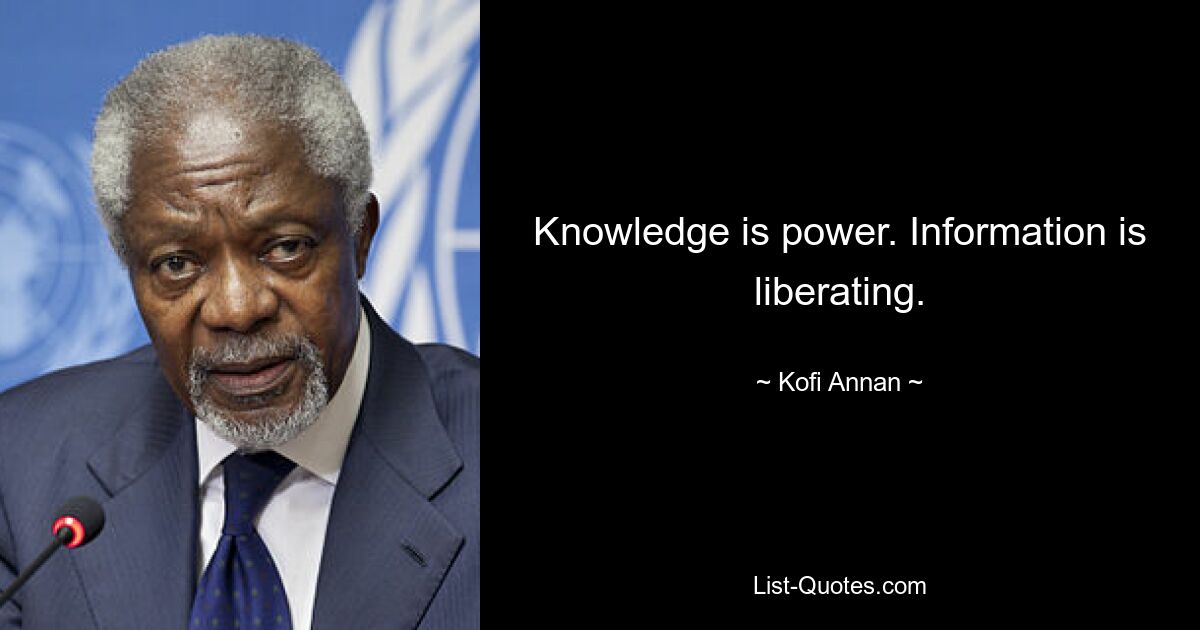 Knowledge is power. Information is liberating. — © Kofi Annan