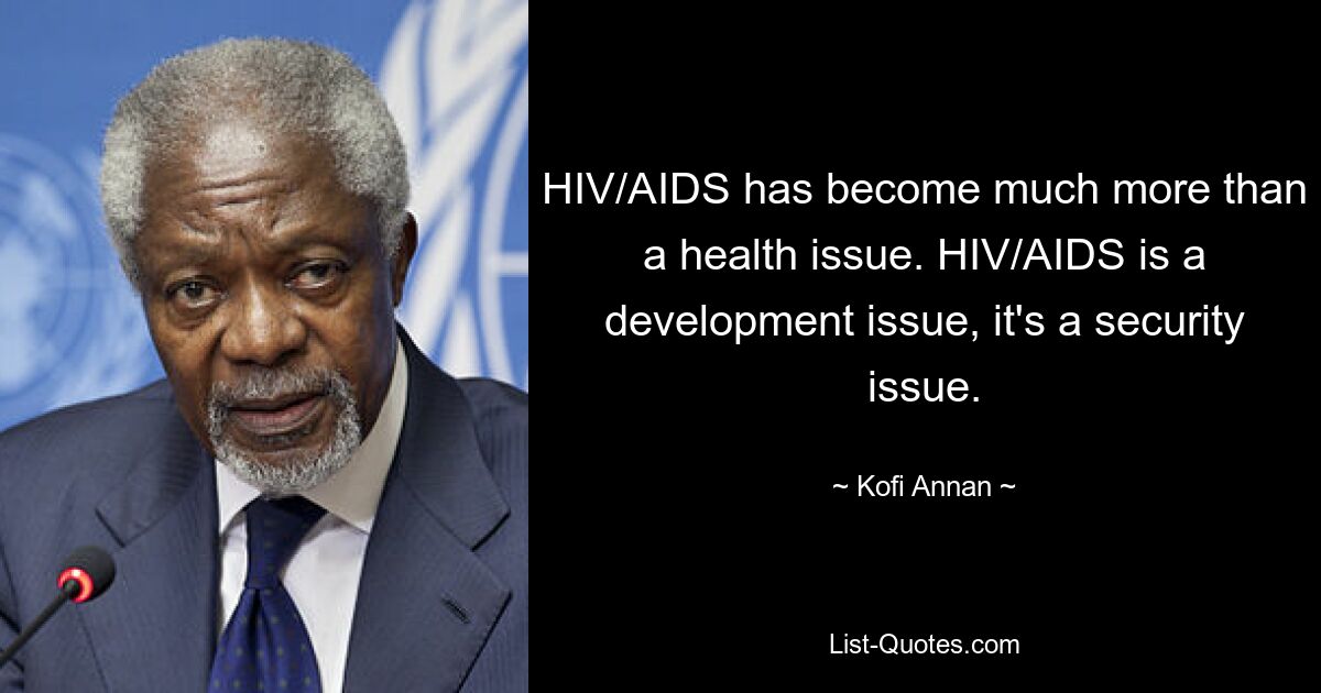 HIV/AIDS ist weit mehr als nur ein Gesundheitsproblem. HIV/AIDS ist ein Entwicklungsproblem, es ist ein Sicherheitsproblem. — © Kofi Annan 