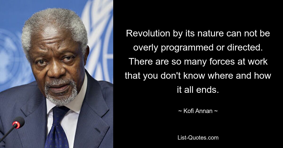 Revolution by its nature can not be overly programmed or directed. There are so many forces at work that you don't know where and how it all ends. — © Kofi Annan