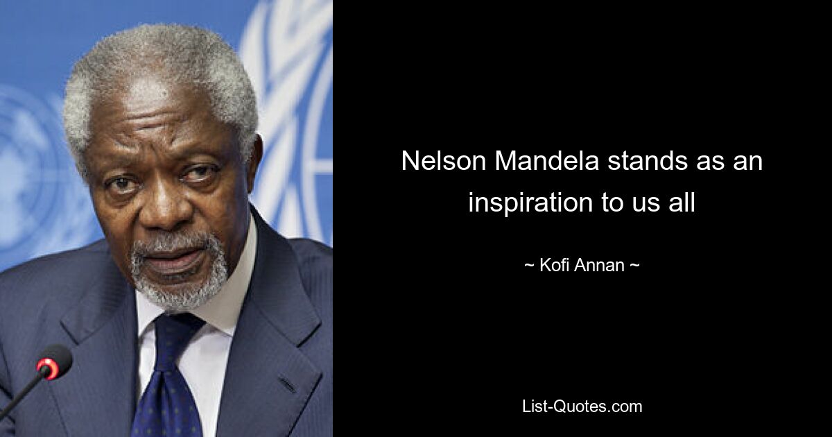 Nelson Mandela stands as an inspiration to us all — © Kofi Annan