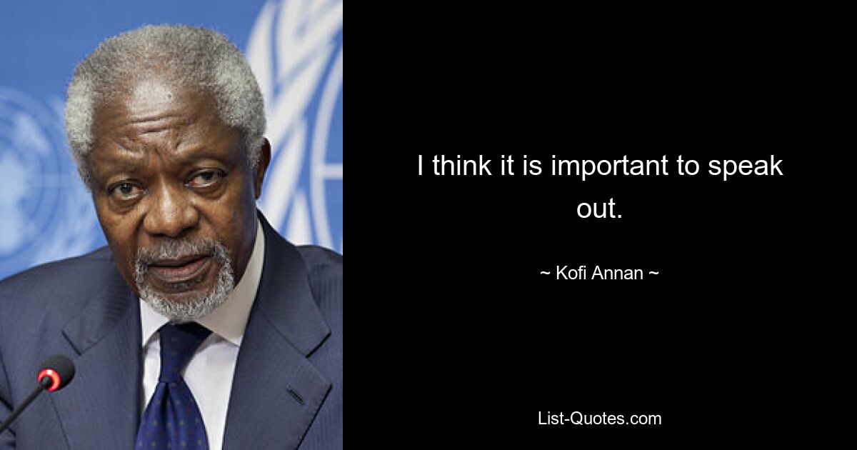 I think it is important to speak out. — © Kofi Annan